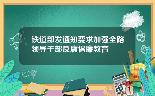 铁道部发通知要求加强全路领导干部反腐倡廉教育
