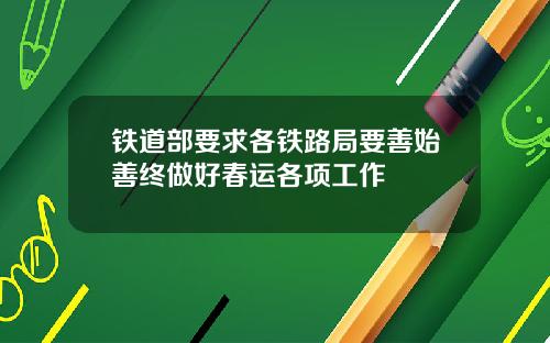 铁道部要求各铁路局要善始善终做好春运各项工作