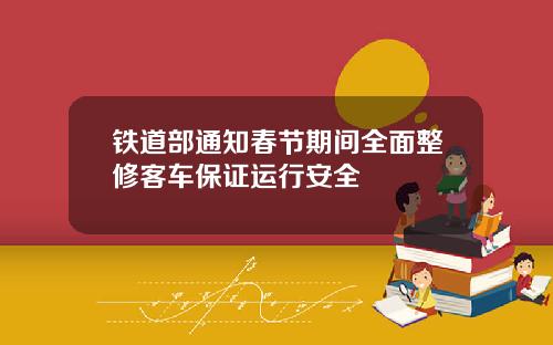铁道部通知春节期间全面整修客车保证运行安全