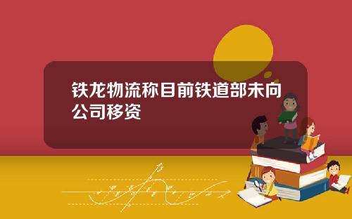 铁龙物流称目前铁道部未向公司移资