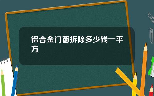 铝合金门窗拆除多少钱一平方