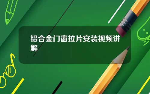 铝合金门窗拉片安装视频讲解