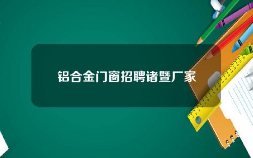 铝合金门窗招聘诸暨厂家