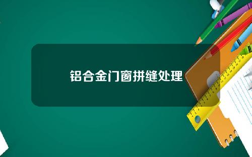 铝合金门窗拼缝处理