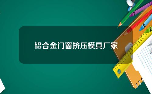 铝合金门窗挤压模具厂家
