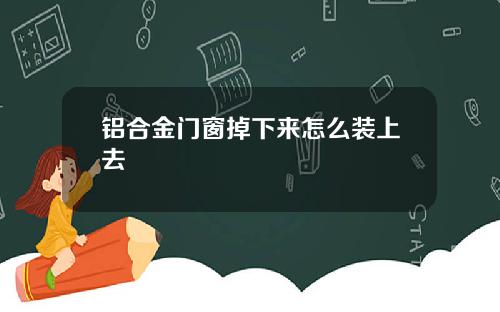 铝合金门窗掉下来怎么装上去