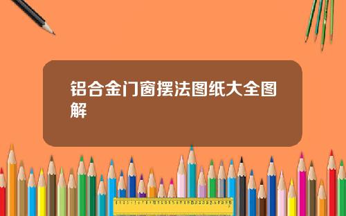 铝合金门窗摆法图纸大全图解