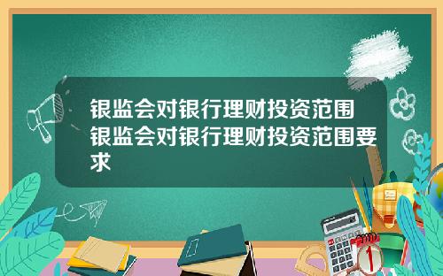 银监会对银行理财投资范围银监会对银行理财投资范围要求