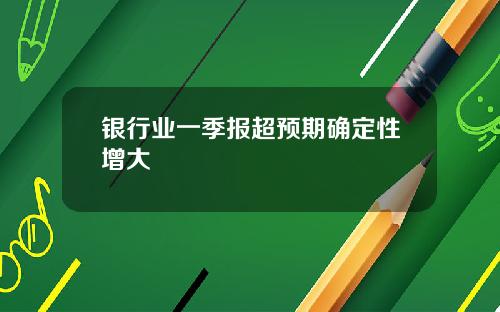 银行业一季报超预期确定性增大
