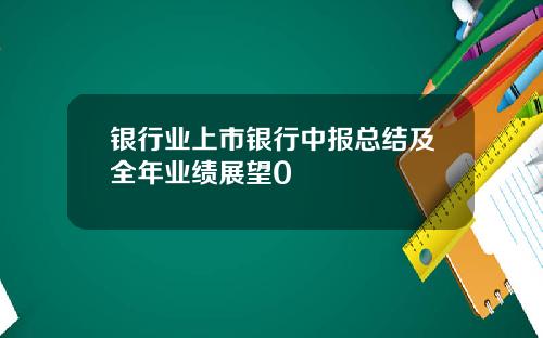 银行业上市银行中报总结及全年业绩展望0