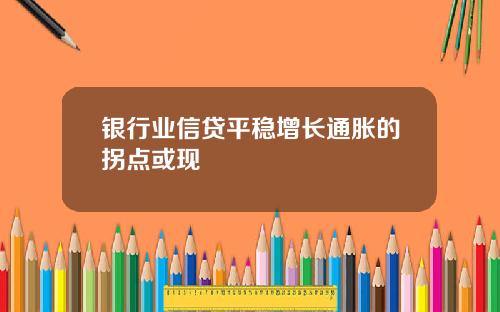 银行业信贷平稳增长通胀的拐点或现