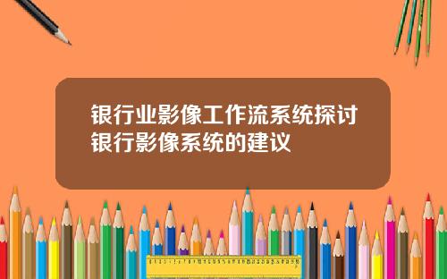 银行业影像工作流系统探讨银行影像系统的建议
