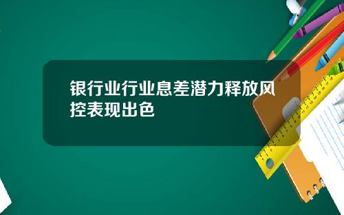 银行业行业息差潜力释放风控表现出色