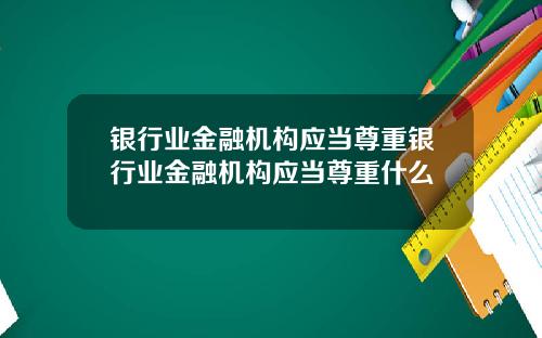 银行业金融机构应当尊重银行业金融机构应当尊重什么