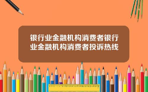 银行业金融机构消费者银行业金融机构消费者投诉热线
