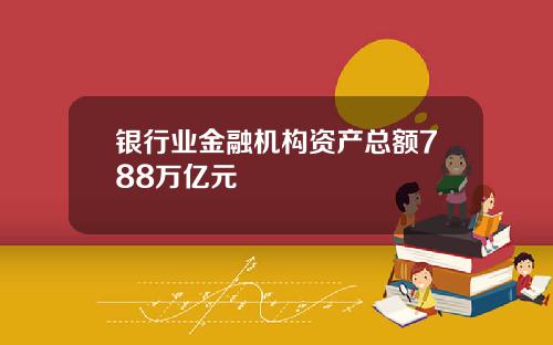 银行业金融机构资产总额788万亿元