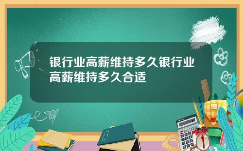 银行业高薪维持多久银行业高薪维持多久合适