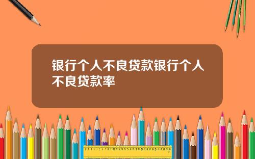 银行个人不良贷款银行个人不良贷款率