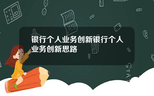 银行个人业务创新银行个人业务创新思路