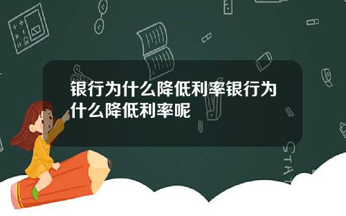 银行为什么降低利率银行为什么降低利率呢