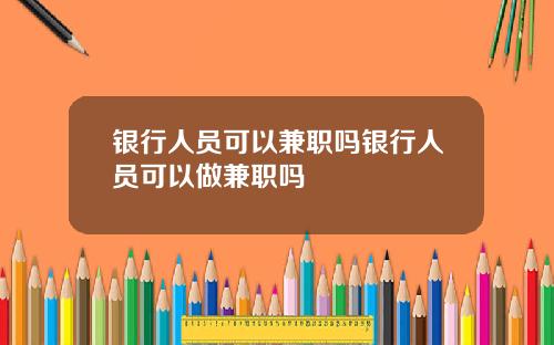 银行人员可以兼职吗银行人员可以做兼职吗
