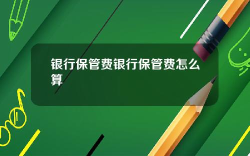 银行保管费银行保管费怎么算
