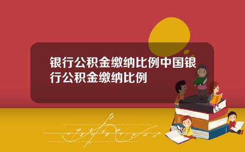 银行公积金缴纳比例中国银行公积金缴纳比例