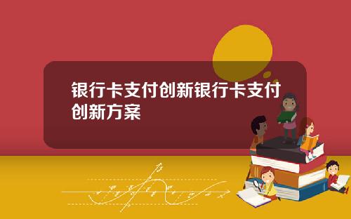 银行卡支付创新银行卡支付创新方案