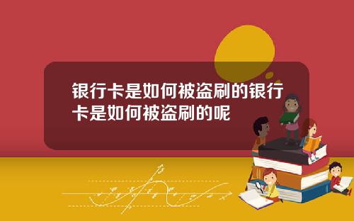 银行卡是如何被盗刷的银行卡是如何被盗刷的呢