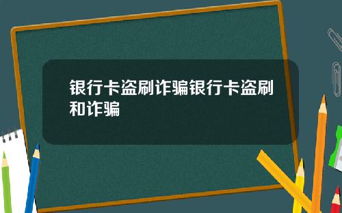 银行卡盗刷诈骗银行卡盗刷和诈骗