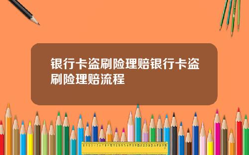 银行卡盗刷险理赔银行卡盗刷险理赔流程