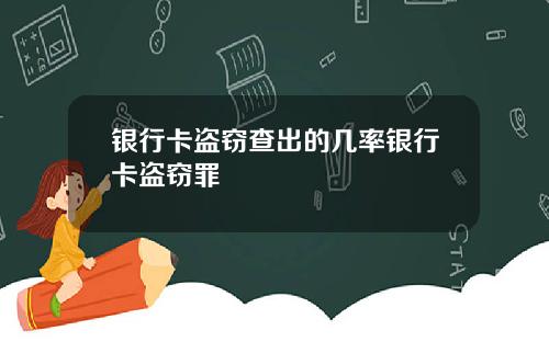 银行卡盗窃查出的几率银行卡盗窃罪