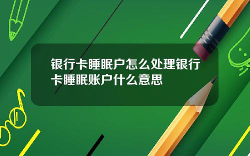 银行卡睡眠户怎么处理银行卡睡眠账户什么意思