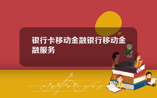 银行卡移动金融银行移动金融服务
