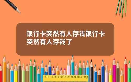 银行卡突然有人存钱银行卡突然有人存钱了