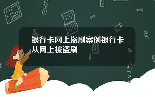 银行卡网上盗刷案例银行卡从网上被盗刷