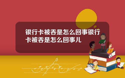 银行卡被吞是怎么回事银行卡被吞是怎么回事儿