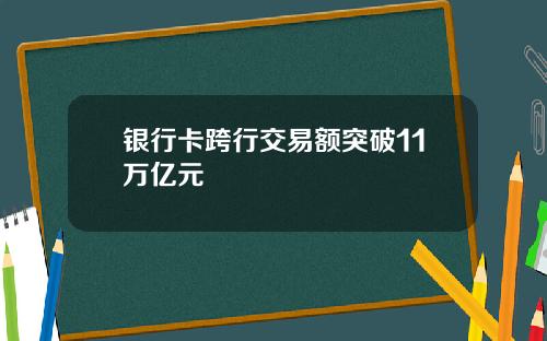 银行卡跨行交易额突破11万亿元