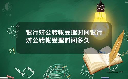 银行对公转帐受理时间银行对公转帐受理时间多久
