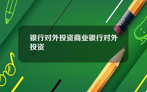 银行对外投资商业银行对外投资