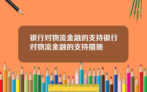 银行对物流金融的支持银行对物流金融的支持措施