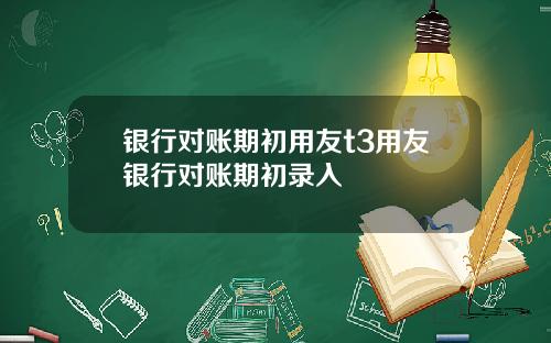 银行对账期初用友t3用友银行对账期初录入