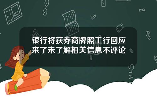 银行将获券商牌照工行回应来了未了解相关信息不评论