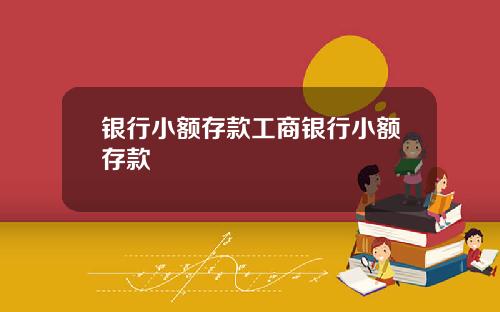 银行小额存款工商银行小额存款