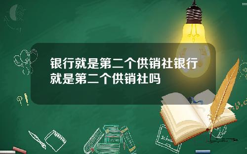 银行就是第二个供销社银行就是第二个供销社吗