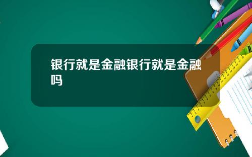 银行就是金融银行就是金融吗