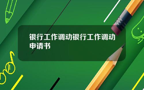 银行工作调动银行工作调动申请书