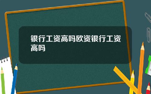 银行工资高吗欧资银行工资高吗