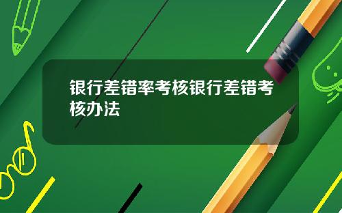 银行差错率考核银行差错考核办法