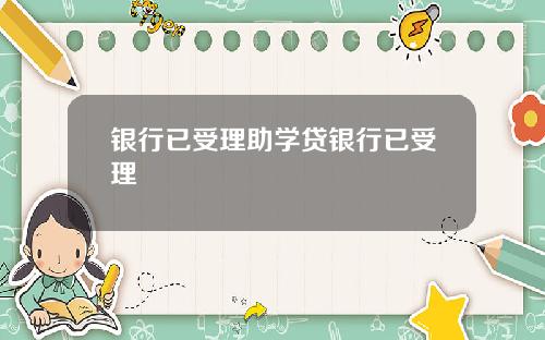 银行已受理助学贷银行已受理